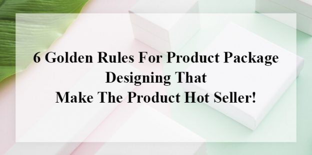6 Golden Rules For Product Package Designing That Make The Product Hot Seller!