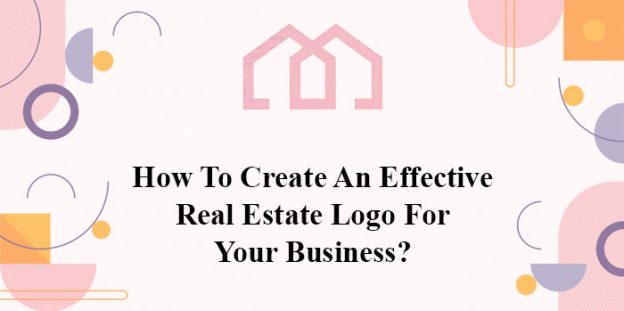 Logo Designing: How To Create An Effective Real Estate Logo For Your Business?